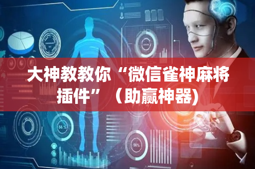 大神教教你“微信雀神麻将插件”（助赢神器)