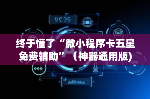 终于懂了“微小程序卡五星免费辅助”（神器通用版)