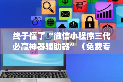 终于懂了“微信小程序三代必赢神器辅助器”（免费专用神器)
