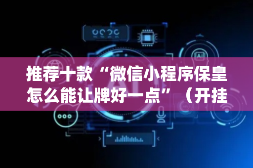 推荐十款“微信小程序保皇怎么能让牌好一点”（开挂辅助器脚本)