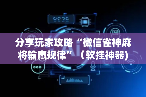 分享玩家攻略“微信雀神麻将输赢规律”（软挂神器)