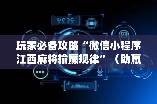 玩家必备攻略“微信小程序江西麻将输赢规律”（助赢神器)