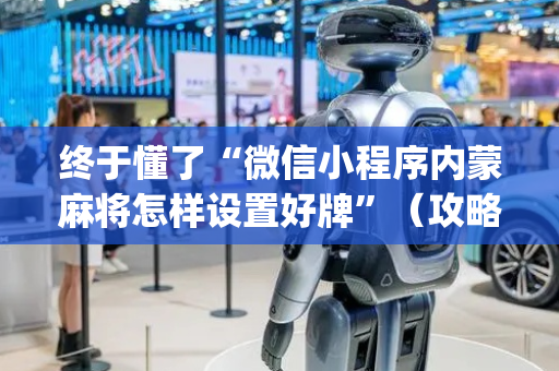 终于懂了“微信小程序内蒙麻将怎样设置好牌”（攻略插件)