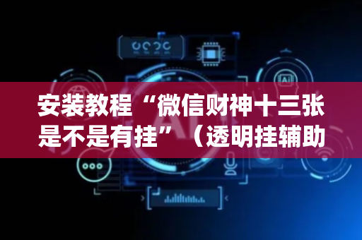安装教程“微信财神十三张是不是有挂”（透明挂辅助器)