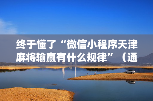 终于懂了“微信小程序天津麻将输赢有什么规律”（通用挂软件多少钱)