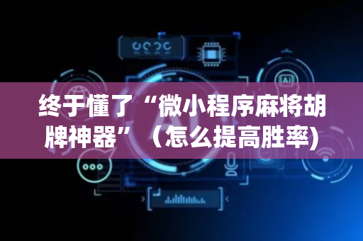 终于懂了“微小程序麻将胡牌神器”（怎么提高胜率)