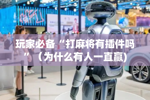 玩家必备“打麻将有插件吗”（为什么有人一直赢)