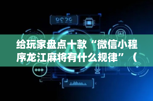 给玩家盘点十款“微信小程序龙江麻将有什么规律”（必赢神器)