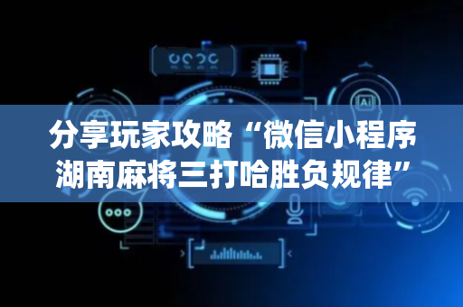 分享玩家攻略“微信小程序湖南麻将三打哈胜负规律”（辅助器插件)