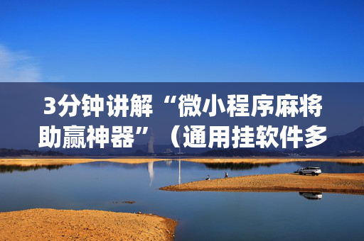 3分钟讲解“微小程序麻将助赢神器”（通用挂软件多少钱)