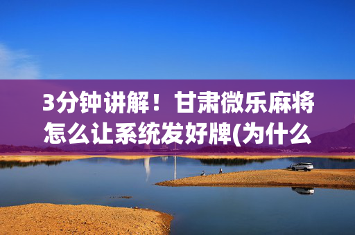 3分钟讲解！甘肃微乐麻将怎么让系统发好牌(为什么老是输呢)
