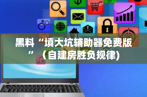 黑料“填大坑辅助器免费版”（自建房胜负规律)