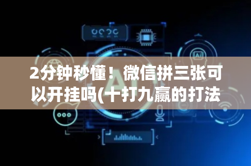 2分钟秒懂！微信拼三张可以开挂吗(十打九赢的打法)