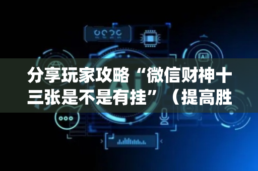 分享玩家攻略“微信财神十三张是不是有挂”（提高胜率技巧)