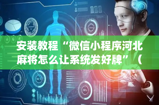 安装教程“微信小程序河北麻将怎么让系统发好牌”（软件出售)
