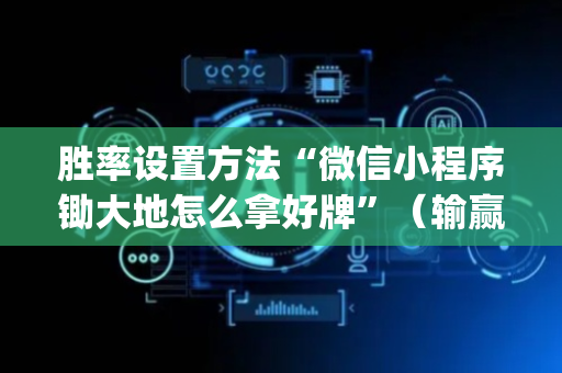 胜率设置方法“微信小程序锄大地怎么拿好牌”（输赢跟id号有关系吗)