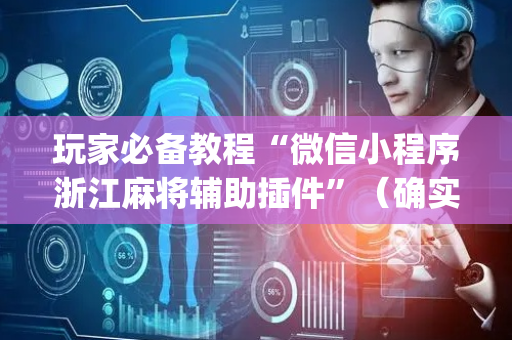 玩家必备教程“微信小程序浙江麻将辅助插件”（确实有插件吗)