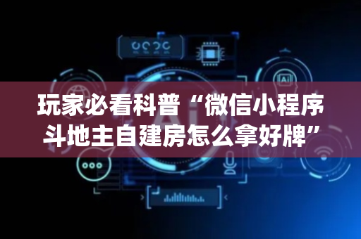 玩家必看科普“微信小程序斗地主自建房怎么拿好牌”（插件开挂免费AI)