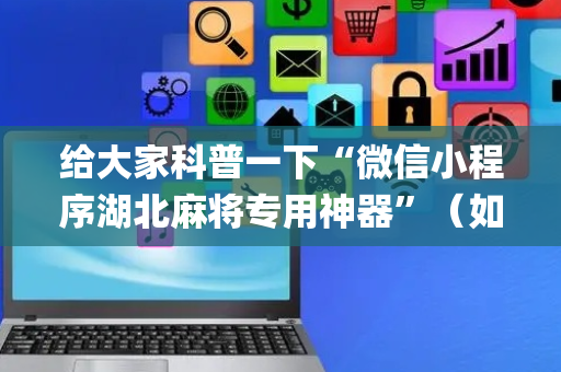 给大家科普一下“微信小程序湖北麻将专用神器”（如何让系统发好牌)