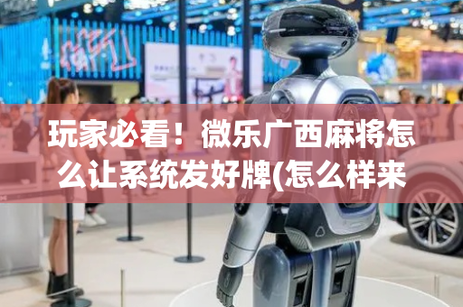玩家必看！微乐广西麻将怎么让系统发好牌(怎么样来好牌)
