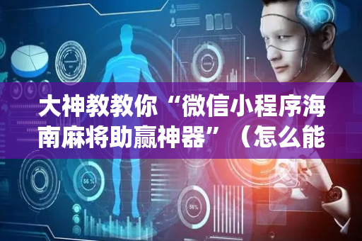 大神教教你“微信小程序海南麻将助赢神器”（怎么能调好牌)