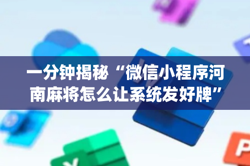 一分钟揭秘“微信小程序河南麻将怎么让系统发好牌”（有什么规律)