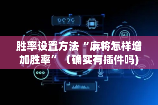 胜率设置方法“麻将怎样增加胜率”（确实有插件吗)