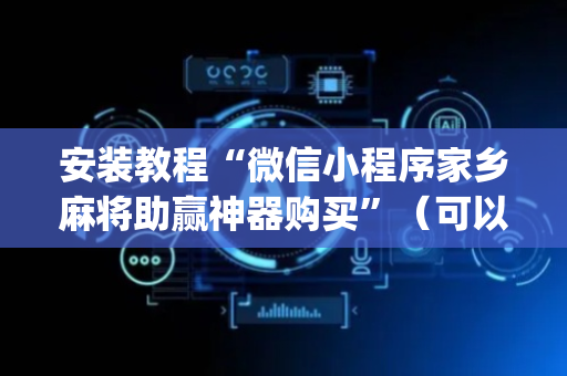 安装教程“微信小程序家乡麻将助赢神器购买”（可以设置输赢吗)