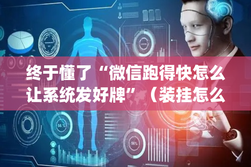 终于懂了“微信跑得快怎么让系统发好牌”（装挂怎么安装)