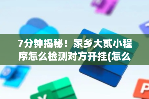 7分钟揭秘！家乡大贰小程序怎么检测对方开挂(怎么才能赢得多)
