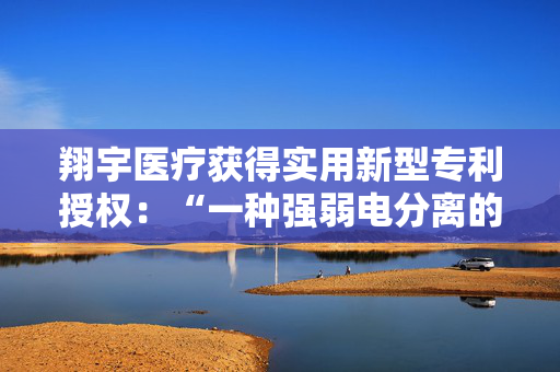 翔宇医疗获得实用新型专利授权：“一种强弱电分离的壳体结构”
