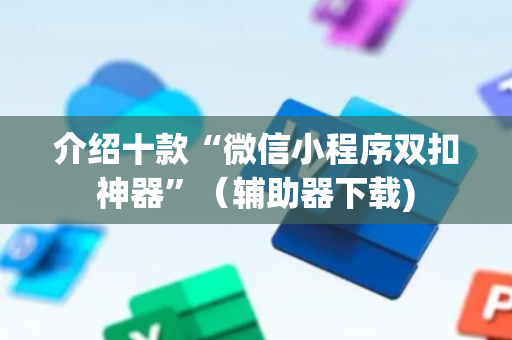 介绍十款“微信小程序双扣神器”（辅助器下载)