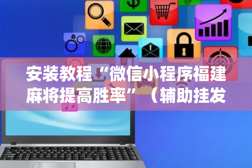 安装教程“微信小程序福建麻将提高胜率”（辅助挂发牌规律)