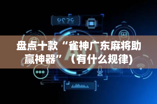 盘点十款“雀神广东麻将助赢神器”（有什么规律)