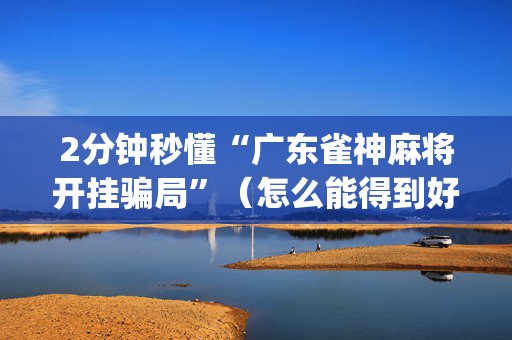 2分钟秒懂“广东雀神麻将开挂骗局”（怎么能得到好牌)
