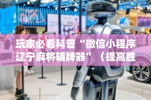 玩家必看科普“微信小程序辽宁麻将辅牌器”（提高胜率技巧)