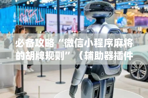 必备攻略“微信小程序麻将的胡牌规则”（辅助器插件)