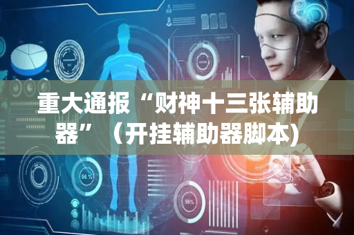 重大通报“财神十三张辅助器”（开挂辅助器脚本)