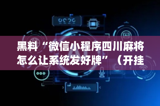 黑料“微信小程序四川麻将怎么让系统发好牌”（开挂辅助插件)
