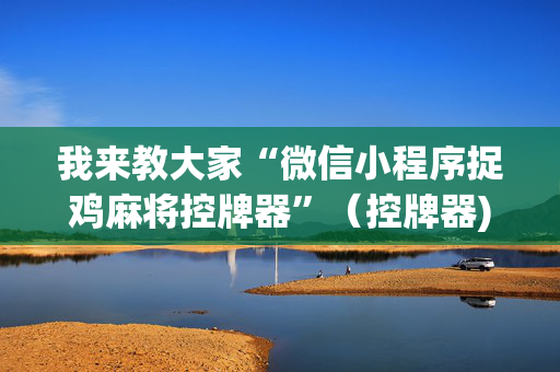 我来教大家“微信小程序捉鸡麻将控牌器”（控牌器)