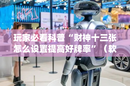 玩家必看科普“财神十三张怎么设置提高好牌率”（软挂神器)