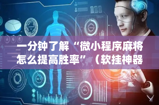 一分钟了解“微小程序麻将怎么提高胜率”（软挂神器)