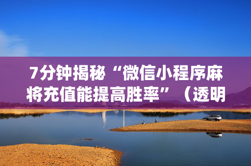 7分钟揭秘“微信小程序麻将充值能提高胜率”（透明挂辅助器)