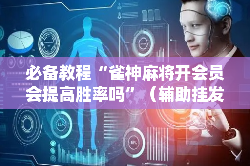 必备教程“雀神麻将开会员会提高胜率吗”（辅助挂发牌规律)