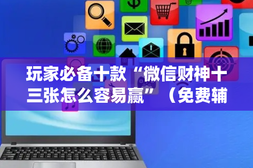 玩家必备十款“微信财神十三张怎么容易赢”（免费辅助)