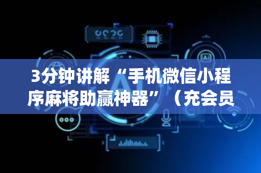 3分钟讲解“手机微信小程序麻将助赢神器”（充会员胜率高)