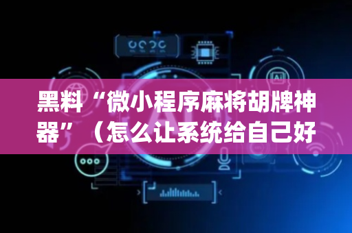 黑料“微小程序麻将胡牌神器”（怎么让系统给自己好牌)