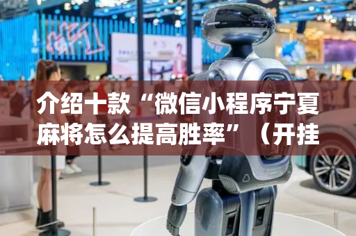 介绍十款“微信小程序宁夏麻将怎么提高胜率”（开挂辅助器插件)