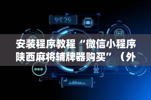 安装程序教程“微信小程序陕西麻将辅牌器购买”（外辅工具)