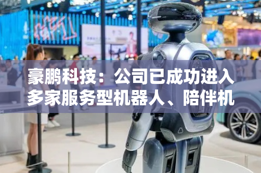 豪鹏科技：公司已成功进入多家服务型机器人、陪伴机器人等客户供应链